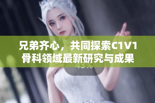 兄弟齐心，共同探索C1V1骨科领域最新研究与成果