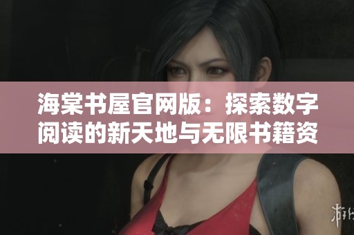 海棠书屋官网版：探索数字阅读的新天地与无限书籍资源