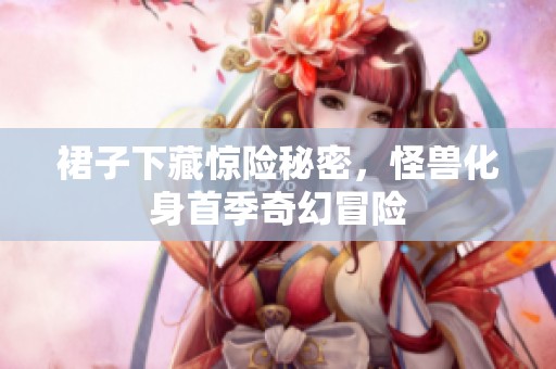 裙子下藏惊险秘密，怪兽化身首季奇幻冒险