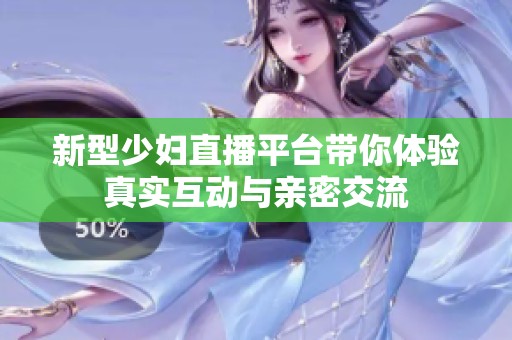 新型少妇直播平台带你体验真实互动与亲密交流