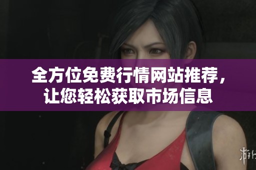 全方位免费行情网站推荐，让您轻松获取市场信息