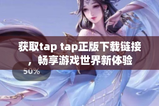 获取tap tap正版下载链接，畅享游戏世界新体验
