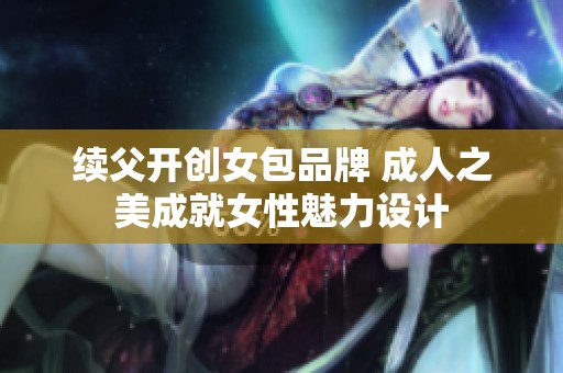 续父开创女包品牌 成人之美成就女性魅力设计