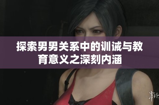 探索男男关系中的训诫与教育意义之深刻内涵
