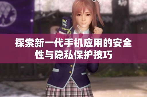 探索新一代手机应用的安全性与隐私保护技巧