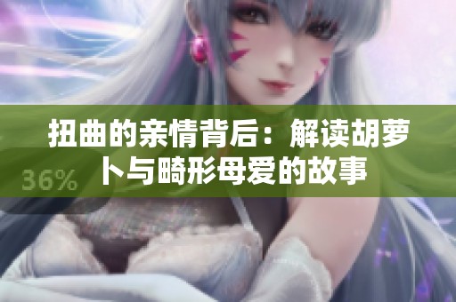 扭曲的亲情背后：解读胡萝卜与畸形母爱的故事