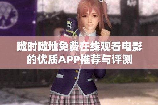 随时随地免费在线观看电影的优质APP推荐与评测