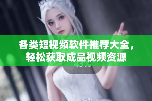 各类短视频软件推荐大全，轻松获取成品视频资源
