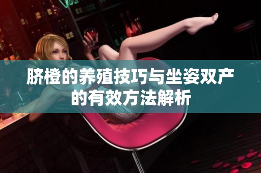 脐橙的养殖技巧与坐姿双产的有效方法解析
