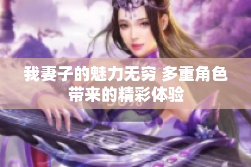 我妻子的魅力无穷 多重角色带来的精彩体验