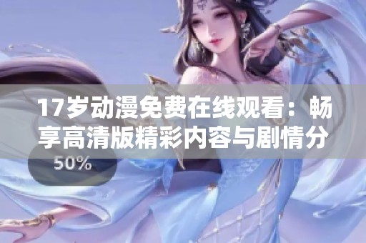 17岁动漫免费在线观看：畅享高清版精彩内容与剧情分析