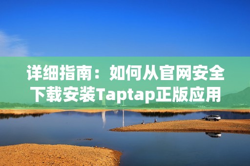 详细指南：如何从官网安全下载安装Taptap正版应用