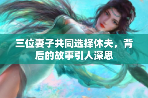 三位妻子共同选择休夫，背后的故事引人深思