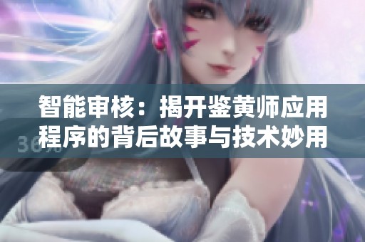智能审核：揭开鉴黄师应用程序的背后故事与技术妙用