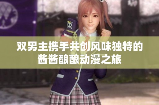 双男主携手共创风味独特的酱酱酿酿动漫之旅