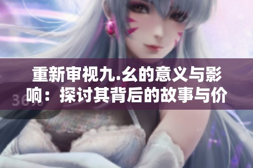 重新审视九.幺的意义与影响：探讨其背后的故事与价值