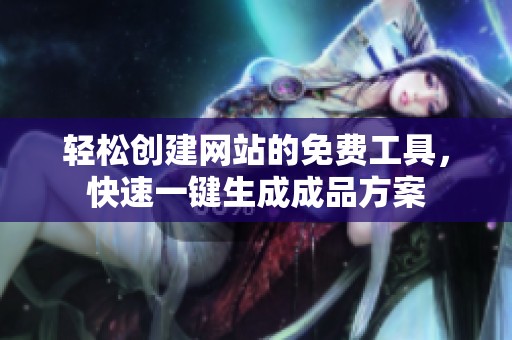 轻松创建网站的免费工具，快速一键生成成品方案