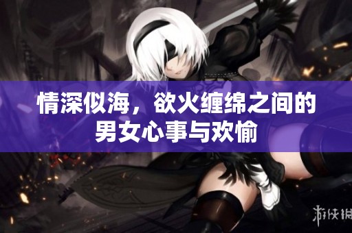 情深似海，欲火缠绵之间的男女心事与欢愉