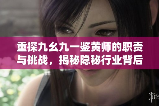重探九幺九一鉴黄师的职责与挑战，揭秘隐秘行业背后的故事