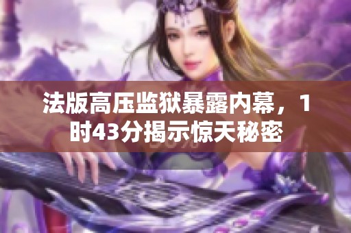 法版高压监狱暴露内幕，1时43分揭示惊天秘密