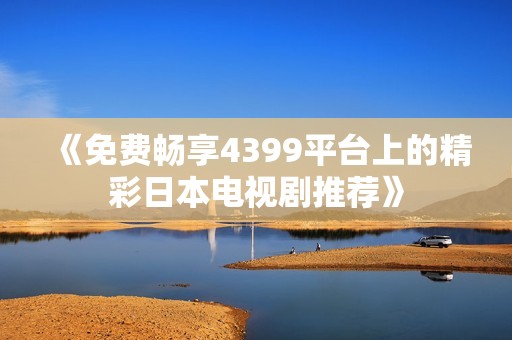 《免费畅享4399平台上的精彩日本电视剧推荐》