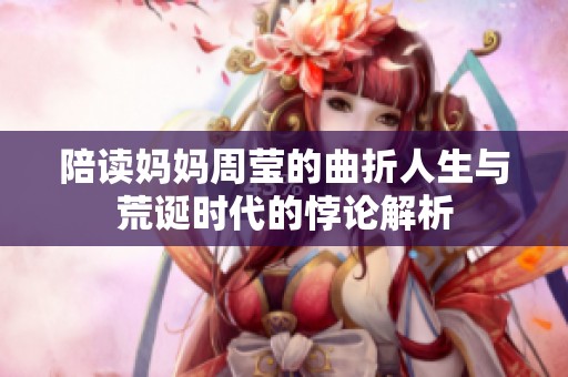 陪读妈妈周莹的曲折人生与荒诞时代的悖论解析