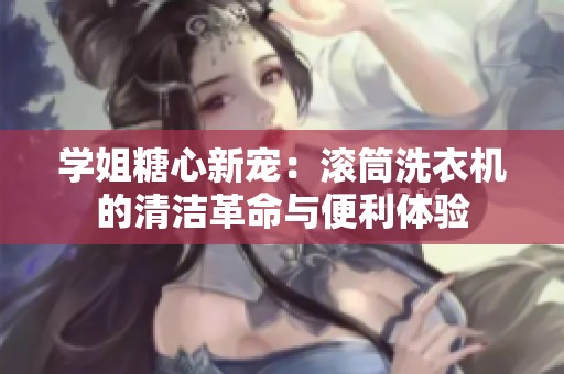 学姐糖心新宠：滚筒洗衣机的清洁革命与便利体验