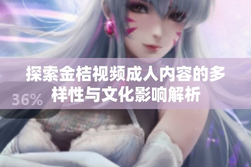 探索金桔视频成人内容的多样性与文化影响解析
