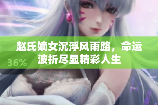 赵氏嫡女沉浮风雨路，命运波折尽显精彩人生