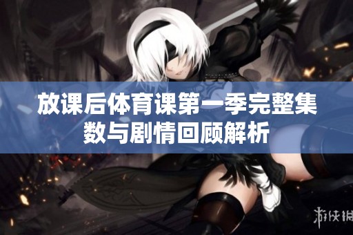 放课后体育课第一季完整集数与剧情回顾解析