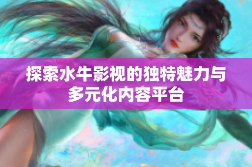 探索水牛影视的独特魅力与多元化内容平台