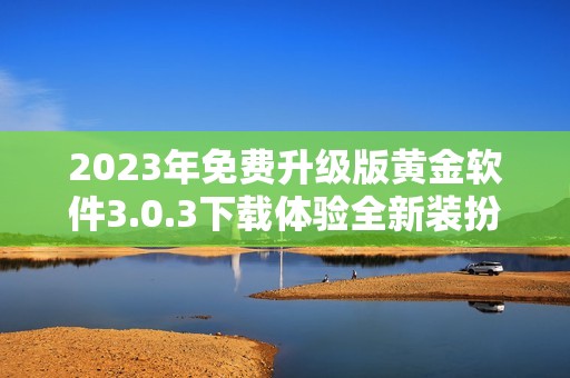 2023年免费升级版黄金软件3.0.3下载体验全新装扮功能