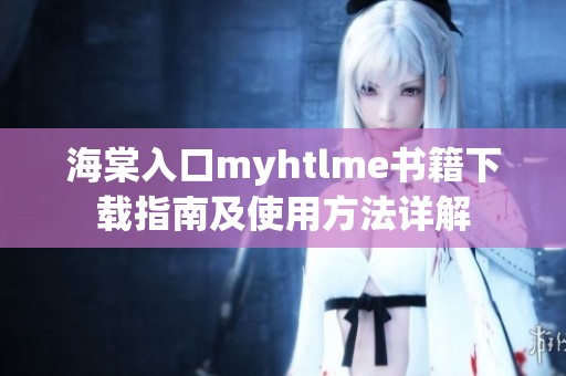 海棠入口myhtlme书籍下载指南及使用方法详解
