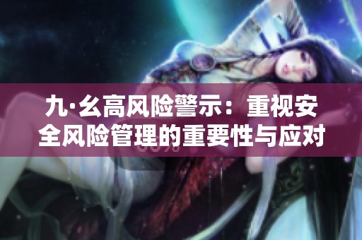 九·幺高风险警示：重视安全风险管理的重要性与应对措施