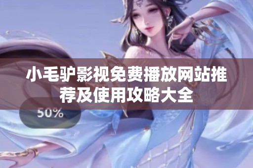 小毛驴影视免费播放网站推荐及使用攻略大全