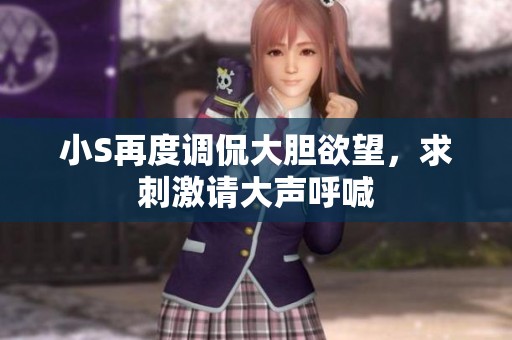 小S再度调侃大胆欲望，求刺激请大声呼喊