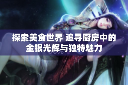 探索美食世界 追寻厨房中的金银光辉与独特魅力