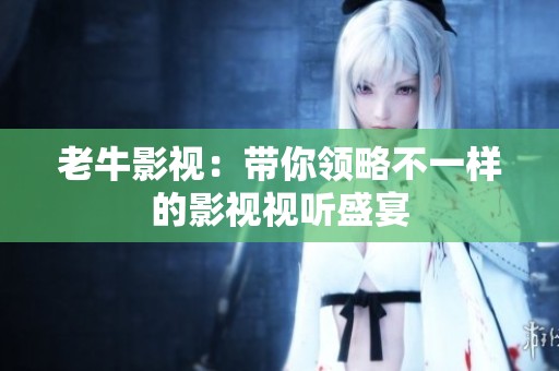 老牛影视：带你领略不一样的影视视听盛宴