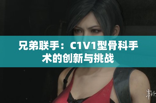 兄弟联手：C1V1型骨科手术的创新与挑战
