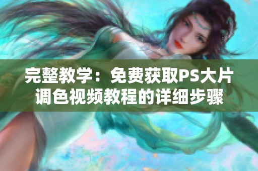 完整教学：免费获取PS大片调色视频教程的详细步骤
