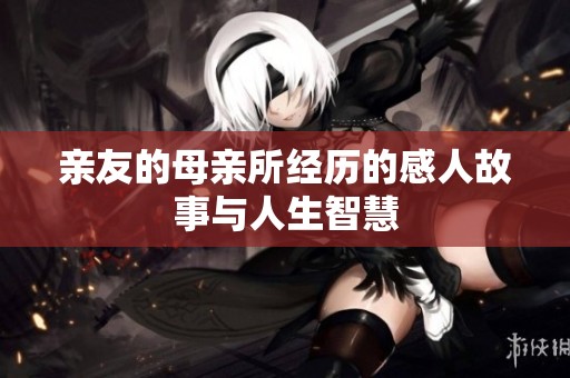 亲友的母亲所经历的感人故事与人生智慧