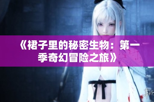 《裙子里的秘密生物：第一季奇幻冒险之旅》
