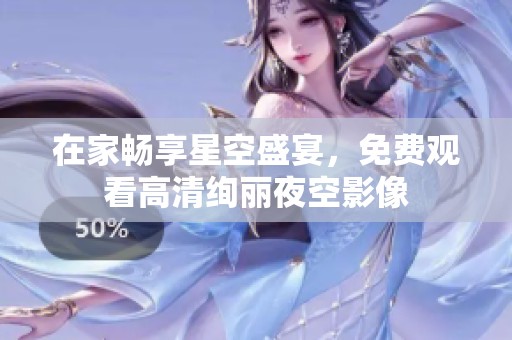 在家畅享星空盛宴，免费观看高清绚丽夜空影像