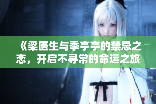 《梁医生与季亭亭的禁忌之恋，开启不寻常的命运之旅》