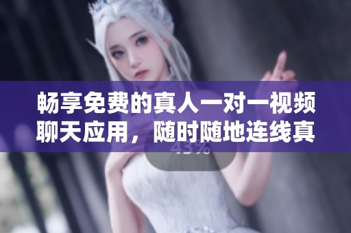 畅享免费的真人一对一视频聊天应用，随时随地连线真人陪伴