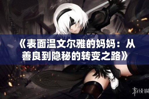 《表面温文尔雅的妈妈：从善良到隐秘的转变之路》
