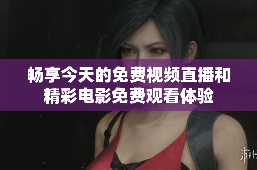 畅享今天的免费视频直播和精彩电影免费观看体验