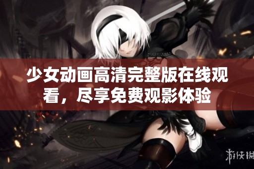 少女动画高清完整版在线观看，尽享免费观影体验