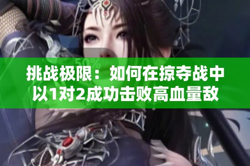 挑战极限：如何在掠夺战中以1对2成功击败高血量敌人