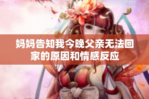 妈妈告知我今晚父亲无法回家的原因和情感反应